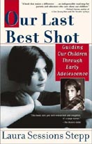 ''Our Last Best Shot -- Guiding our Children through Early Adolescence'' by Laura Sessions Stepp ''Our Last Best Shot -- Guiding our Children through Early Adolescence'' by Laura Sessions Stepp