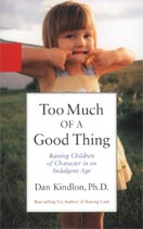 ''Too Much of a Good Thing: Raising Children of Character in an Indulgent Age'' by Dan Kindlon, Ph.D. ''Too Much of a Good Thing: Raising Children of Character in an Indulgent Age'' by Dan Kindlon, Ph.D.